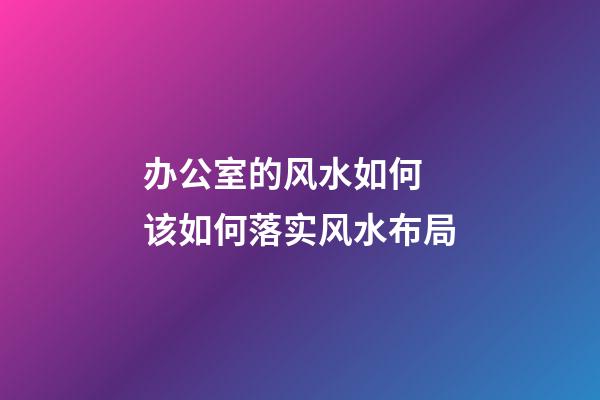 办公室的风水如何 该如何落实风水布局